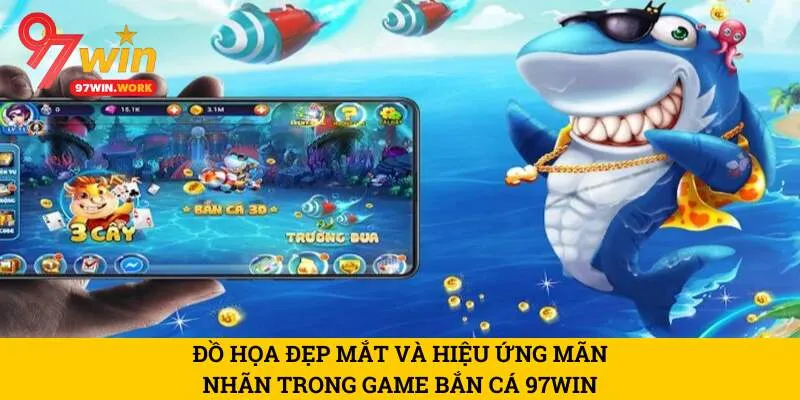 do-hoa-dep-mat-va-hieu-ung-man-nhan-trong-game-ban-ca-97win