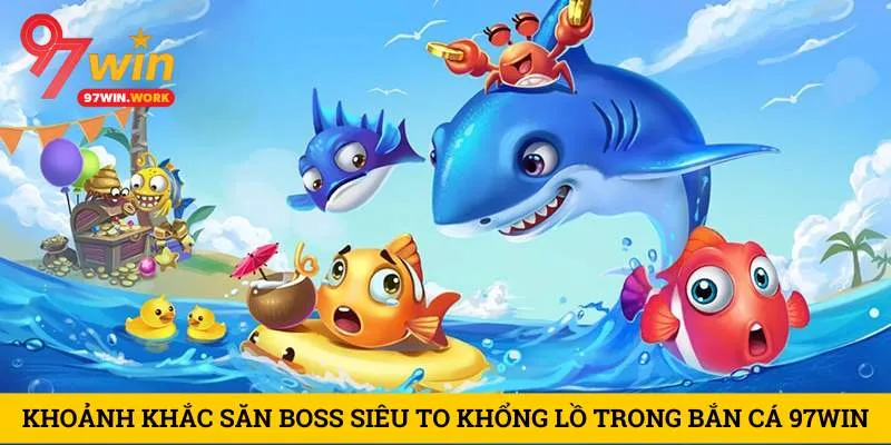 khoanh-khac-san-boss-sieu-to-khong-lo-trong-ban-ca-97win